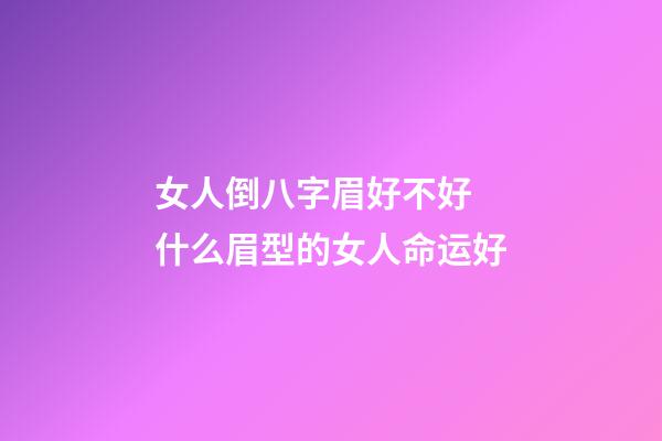 女人倒八字眉好不好 什么眉型的女人命运好